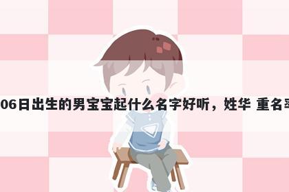 2026年-01月-06日出生的男宝宝起什么名字好听,姓华 重名率低的名字推荐