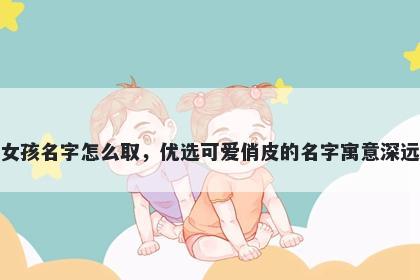 姓黄的女孩名字怎么取，优选可...