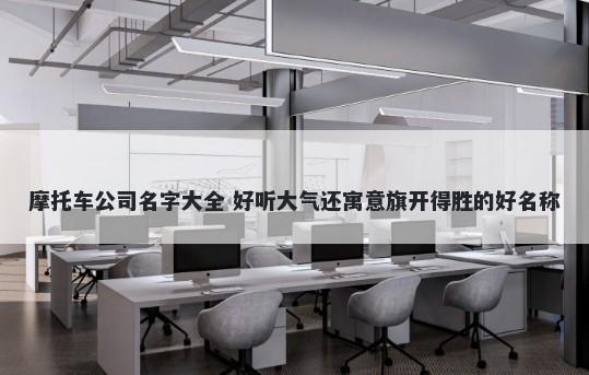 摩托车公司名字大全 好听大气还寓意旗开得胜的好名称