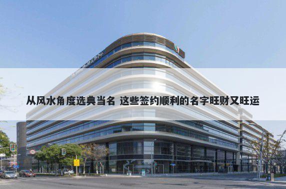 从风水角度选典当名 这些签约顺利的名字旺财又旺运
