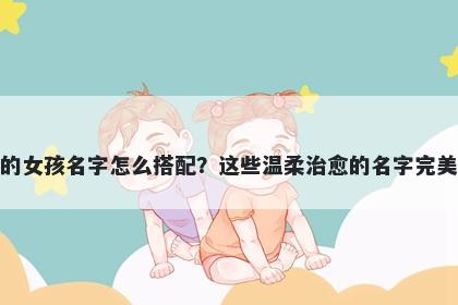 姓戚的女孩名字怎么搭配？这些...