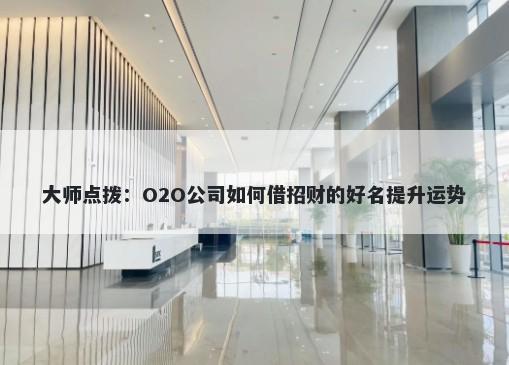 大师点拨：O2O公司如何借招财的好名提升运势