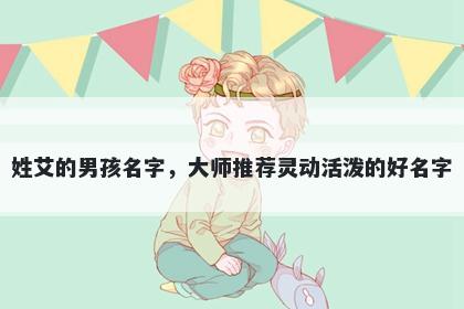 姓艾的男孩名字，大师推荐灵动活泼的好名字