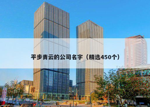 平步青云的公司名字（精选450个...