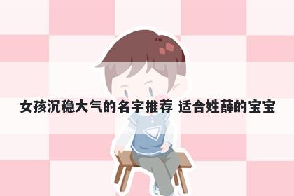女孩沉稳大气的名字推荐 适合姓薛的宝宝