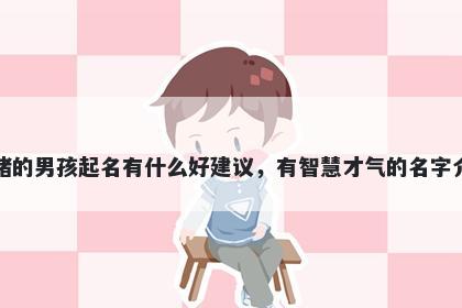 姓褚的男孩起名有什么好建议，有智慧才气的名字介绍