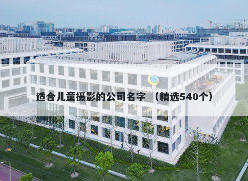 适合儿童摄影的公司名字 （精选540个）