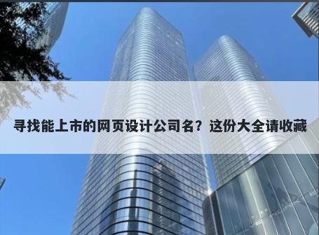 寻找能上市的网页设计公司名？这份大全请收藏
