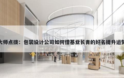 大师点拨：包装设计公司如何借基业长青的好名提升运势