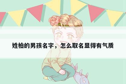 姓柏的男孩名字，怎么取名显得有气质