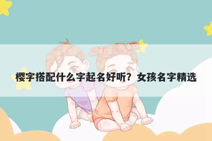 樱字搭配什么字起名好听？女孩...