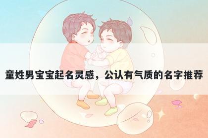 童姓男宝宝起名灵感，公认有气质的名字推荐