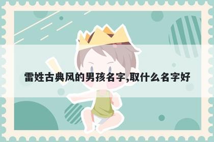 雷姓古典风的男孩名字,取什么名字好
