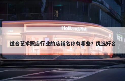 适合艺术照店行业的店铺名称有哪些？优选好名