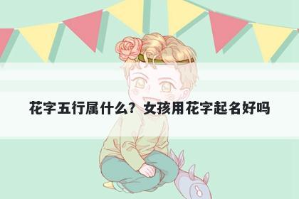 花字五行属什么？女孩用花字起...