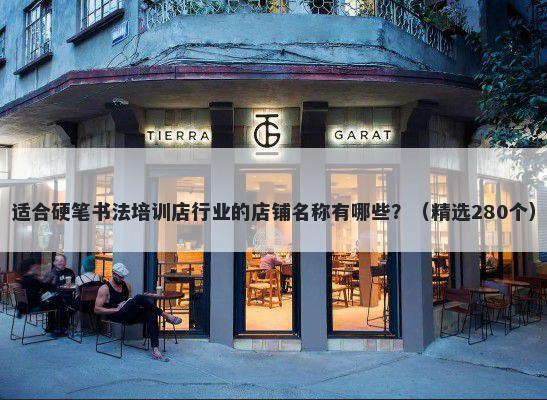 适合硬笔书法培训店行业的店铺名称有哪些?(精选280个)