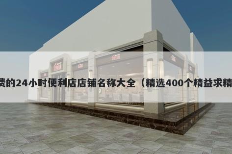 免费的24小时便利店店铺名称大全（精选400个精益求精的）