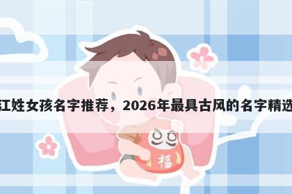 江姓女孩名字推荐，2026年最具古风的名字精选