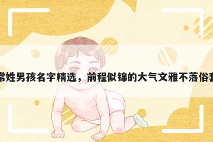 常姓男孩名字精选，前程似锦的大气文雅不落俗套