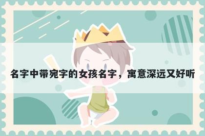 名字中带宛字的女孩名字，寓意...
