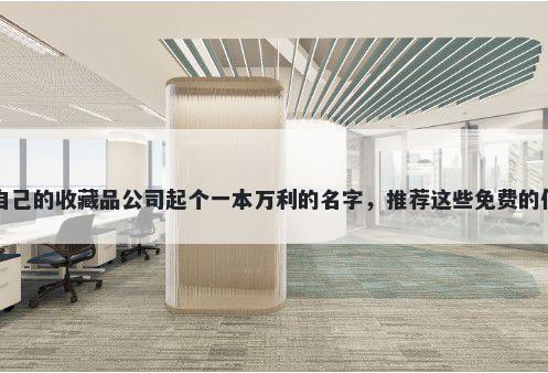 给自己的收藏品公司起个一本万利的名字，推荐这些免费的使用