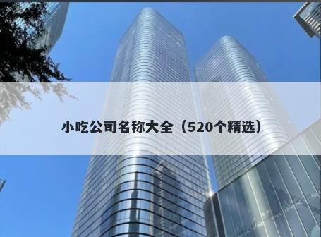 小吃公司名称大全（520个精选）