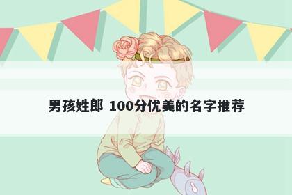 男孩姓郎 100分优美的名字推荐