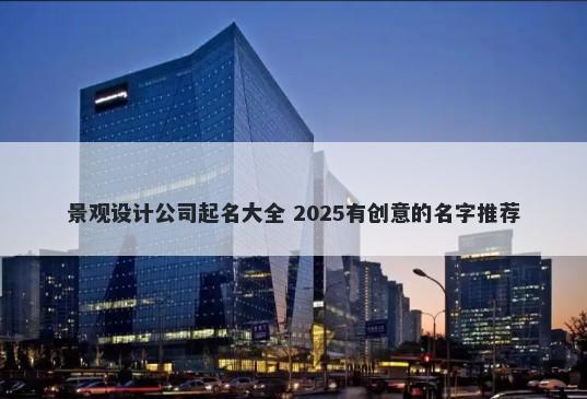景观设计公司起名大全 2025有创...