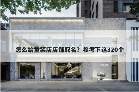 怎么给童装店店铺取名?参考下这320个
