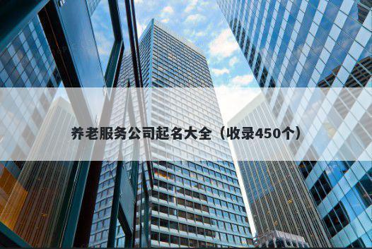养老服务公司起名大全（收录450个）
