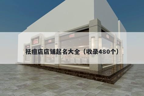 祛痘店店铺起名大全（收录480个...