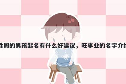 姓周的男孩起名有什么好建议,旺事业的名字介绍