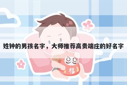 姓钟的男孩名字，大师推荐高贵端庄的好名字