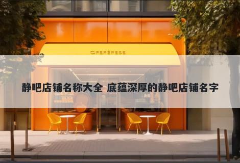 静吧店铺名称大全 底蕴深厚的静吧店铺名字