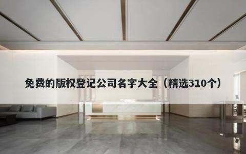 免费的版权登记公司名字大全（精选310个）