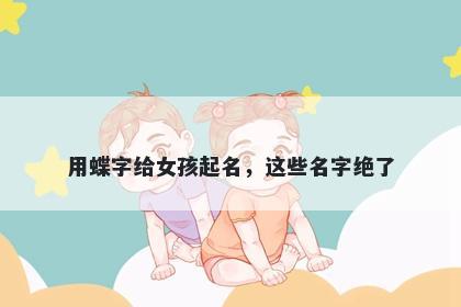 用蝶字给女孩起名，这些名字绝...