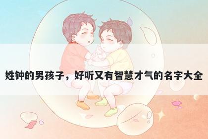 姓钟的男孩子，好听又有智慧才气的名字大全