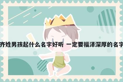 齐姓男孩起什么名字好听 一定要福泽深厚的名字