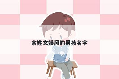 余姓文娱风的男孩名字