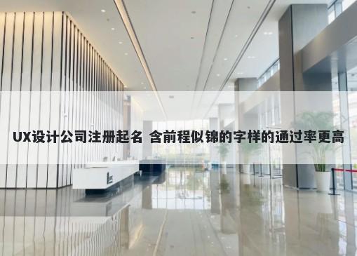 UX设计公司注册起名 含前程似锦的字样的通过率更高