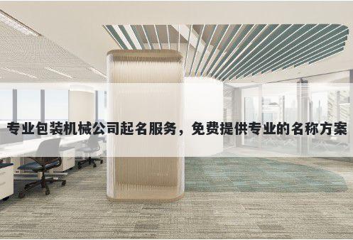 专业包装机械公司起名服务，免费提供专业的名称方案
