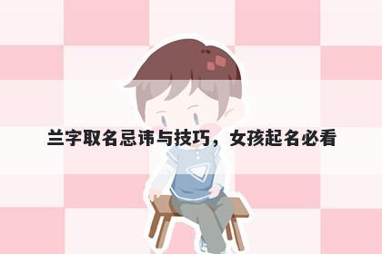 兰字取名忌讳与技巧，女孩起名...