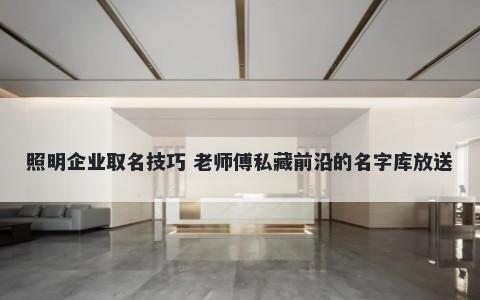 照明企业取名技巧 老师傅私藏前沿的名字库放送