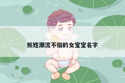 熊姓潮流不俗的女宝宝名字