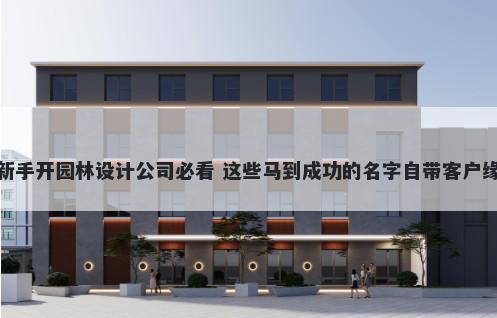 新手开园林设计公司必看 这些马到成功的名字自带客户缘