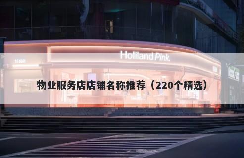 物业服务店店铺名称推荐（220个...