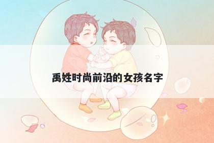 禹姓时尚前沿的女孩名字