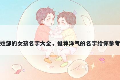 姓邹的女孩名字大全，推荐洋气的名字给你参考