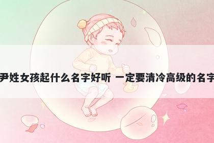 尹姓女孩起什么名字好听 一定要清冷高级的名字