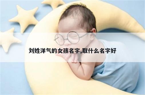 刘姓洋气的女孩名字,取什么名字好